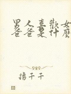 男人喜欢女人叫爸爸是什么心理