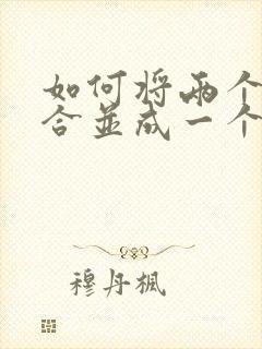 如何将两个文件合并成一个文件