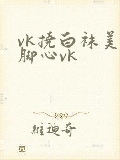 vk挠白袜美女脚心vk