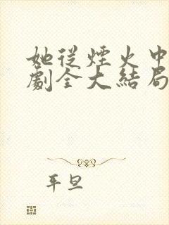 她从烟火中来短剧全大结局