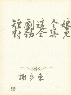 短剧这个娘子不对劲全集免费观看