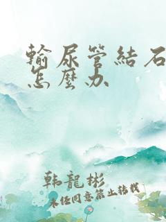 输尿管结石疼痛怎么办