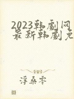 2023韩剧网最新韩剧免费观看