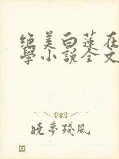 绝美白莲在线教学小说全文在线阅读