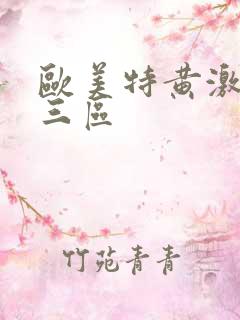 欧美特黄激情二三区