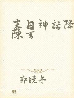 末日神话降临 陈玄