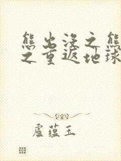 熊出没之熊出没之重返地球完整版