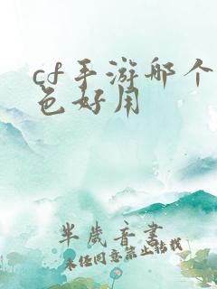 cf手游哪个角色好用