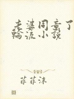 老婆同意了别人轮流小说