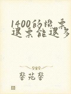 1400的机票退票能退多少钱