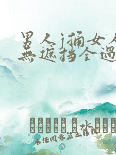 男人j捅女人p无遮挡全过程