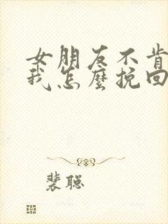 女朋友不肯原谅我怎么挽回