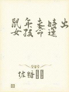 鼠年未时出生的女孩命运