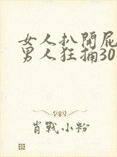 女人扒开屁股让男人狂捅30分钟