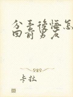 分手后悔怎么挽回前男友