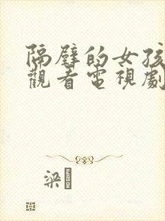 隔壁的女孩免费观看电视剧高清完整版