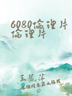 6080伦理片伦理片