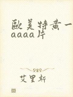 欧美特黄一级aaaaa片