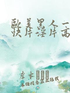 欧美黑人一级爽快片淫片高清