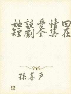 她说爱情回来过短剧全集在线观看