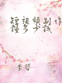 短视频制作一分钟多少钱