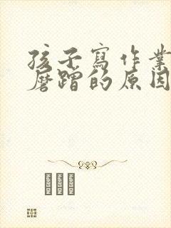 孩子写作业拖拉磨蹭的原因及解决办法心得