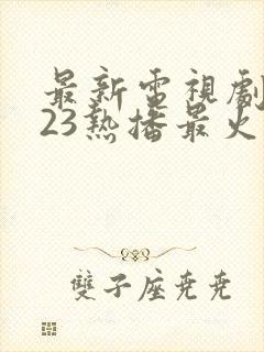 最新电视剧2023热播最火剧排行榜