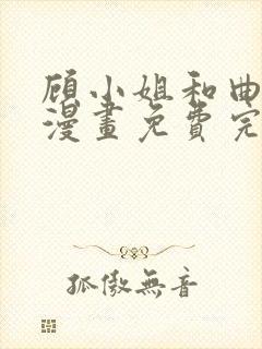 顾小姐和曲小姐漫画免费完整在线阅读