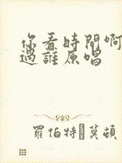 你看时间啊它等过谁原唱