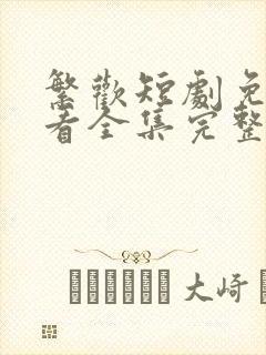 繁欢短剧免费观看全集完整版高清