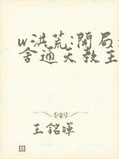 w洪荒:开局夺舍通天教主》小说