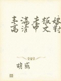 丰满老板娘bd高清中文对白