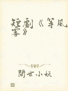 短剧《等风吻云雾》