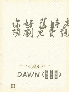 你好 旧时光电视剧免费观看