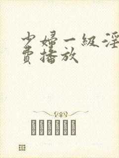 少妇一级淫片免费播放