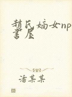 赵氏嫡女np御书屋