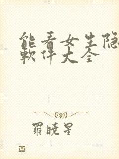 能看女生隐私的软件大全