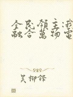 全民领主:我能融合万物电子书下载txt