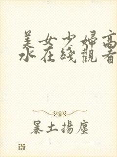 美女少妇高潮喷水在线观看