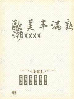 欧美丰满熟妇高潮xxxx