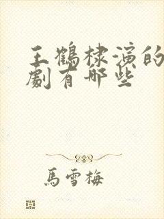 王鹤棣演的电视剧有哪些