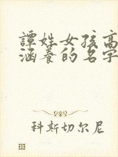 谭姓女孩高雅有涵养的名字