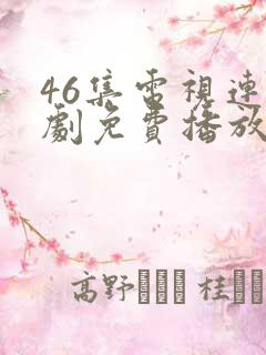 46集电视连续剧免费播放