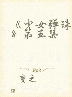 《少女弹珠汽水》第五集