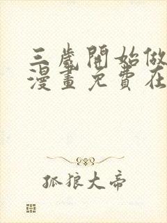 三岁开始做王者漫画免费在线观看