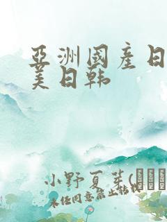 亚洲国产日韩欧美日韩