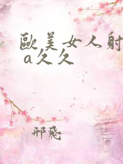 欧美女人射精a a久久