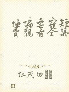 他偏要宠短剧免费观看全集播放