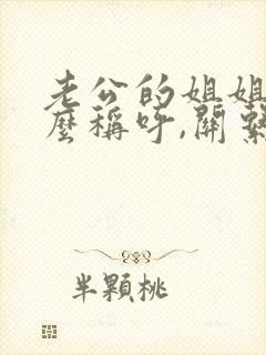 老公的姐姐叫什么称呼,关系是