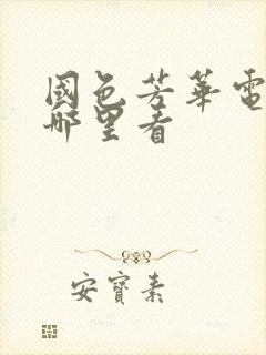 国色芳华电视剧哪里看